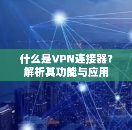什么是VPN连接器?解析其功能与应用 什么是VPN连接器?解析其功能与应用