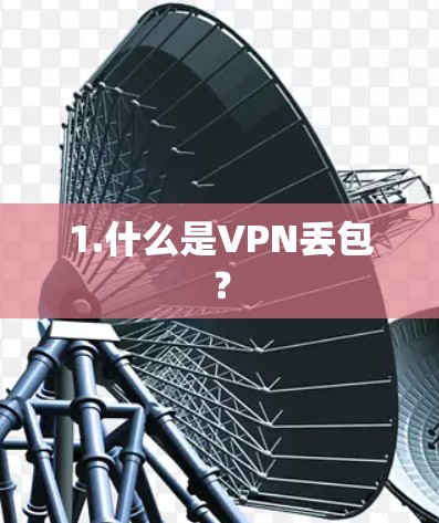 1.什么是VPN丢包? 1.什么是VPN丢包?