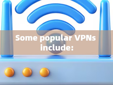 Some popular VPNs include: Some popular VPNs include: