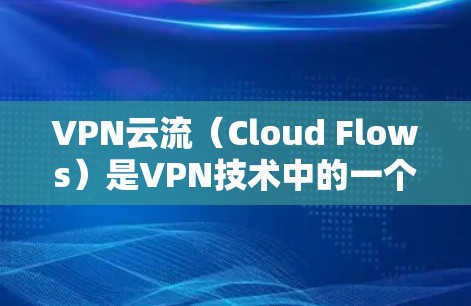 VPN云流(Cloud Flows)是VPN技术中的一个高级功能,主要用于增强加密强度和保护数据安全。它通常结合了加密技术和云安全解决方案,允许用户将文件传输到云端,进一步加密数据,防止被破解或攻击 VPN云流(Cloud Flows)是VPN技术中的一个高级功能,主要用于增强加密强度和保护数据安全。它通常结合了加密技术和云安全解决方案,允许用户将文件传输到云端,进一步加密数据,防止被破解或攻击