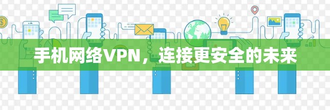 手机网络VPN,连接更安全的未来 手机网络VPN,连接更安全的未来