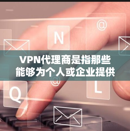 VPN代理商是指那些能够为个人或企业提供VPN服务的公司或机构。VPN代理商通常负责将用户的数据安全转移到外部服务器上，防止攻击和未经授权的访问