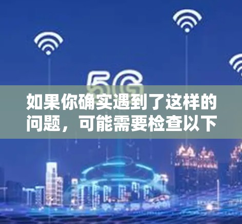 如果你确实遇到了这样的问题,可能需要检查以下几点 如果你确实遇到了这样的问题,可能需要检查以下几点