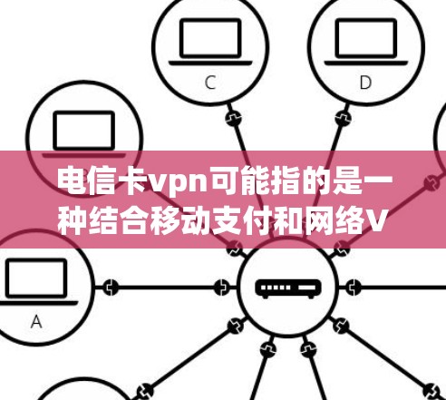 电信卡vpn可能指的是一种结合移动支付和网络VPN的技术或工具。以下是一些可能的解释和步骤