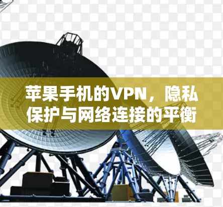 苹果手机的VPN,隐私保护与网络连接的平衡 苹果手机的VPN,隐私保护与网络连接的平衡