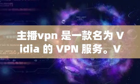 主播vpn 是一款名为 Vidia 的 VPN 服务。VPN 通常用于在互联网上进行加密或安全的数据传输和访问,防止未经授权的访问 主播vpn 是一款名为 Vidia 的 VPN 服务。VPN 通常用于在互联网上进行加密或安全的数据传输和访问,防止未经授权的访问