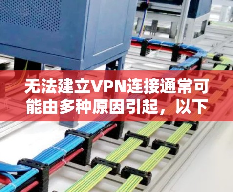 无法建立VPN连接通常可能由多种原因引起,以下是一些常见的问题及解决方法 无法建立VPN连接通常可能由多种原因引起,以下是一些常见的问题及解决方法