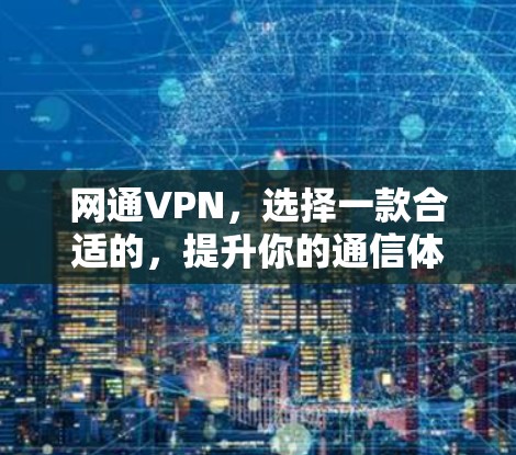 网通VPN,选择一款合适的,提升你的通信体验 网通VPN,选择一款合适的,提升你的通信体验