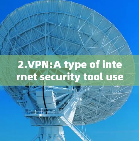 2.VPN:A type of internet security tool used to encrypt internet traffic. 2.VPN:A type of internet security tool used to encrypt internet traffic.