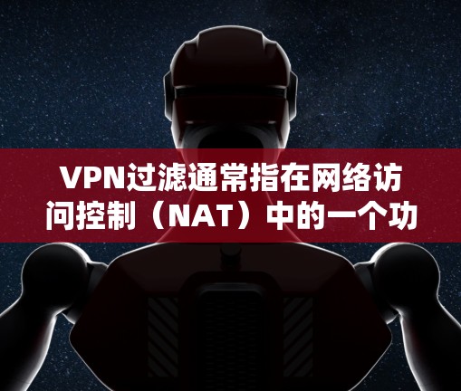 VPN过滤通常指在网络访问控制(NAT)中的一个功能,用于过滤来自未经授权的来源的网络流量。以下是关于VPN过滤的常见问题和解决方案 VPN过滤通常指在网络访问控制(NAT)中的一个功能,用于过滤来自未经授权的来源的网络流量。以下是关于VPN过滤的常见问题和解决方案