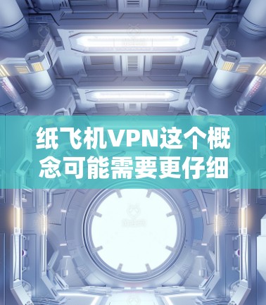 纸飞机VPN这个概念可能需要更仔细地分解一下，因为纸飞机和VPN是两个不同的领域，通常不直接关联。然而，如果是指某种特定的应用或工具，可以提供一些解释