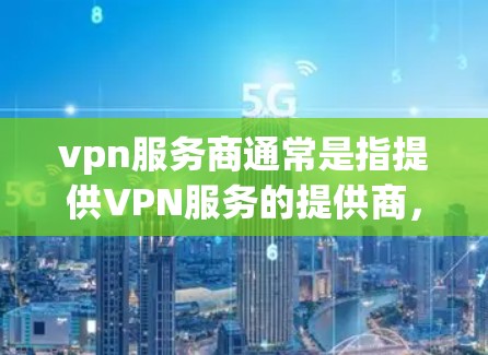 vpn服务商通常是指提供VPN服务的提供商,也可能是VPN相关的软件或工具。以下是一些与VPN服务商相关的信息 vpn服务商通常是指提供VPN服务的提供商,也可能是VPN相关的软件或工具。以下是一些与VPN服务商相关的信息
