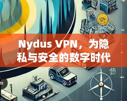 Nydus VPN,为隐私与安全的数字时代 Nydus VPN,为隐私与安全的数字时代