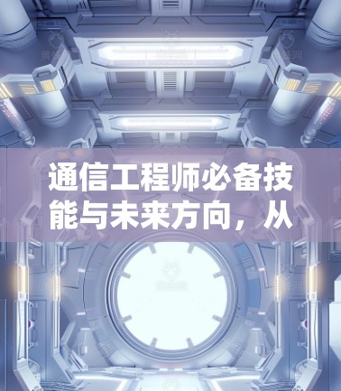 通信工程师必备技能与未来方向,从基础到未来 通信工程师必备技能与未来方向,从基础到未来