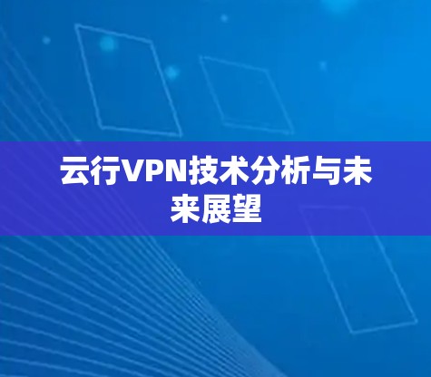云行VPN技术分析与未来展望 云行VPN技术分析与未来展望