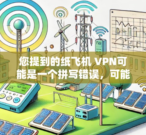 您提到的纸飞机 VPN可能是一个拼写错误,可能指的是远程访问工具(如VPN)或远程监控工具。以下是可能的解释和建议 您提到的纸飞机 VPN可能是一个拼写错误,可能指的是远程访问工具(如VPN)或远程监控工具。以下是可能的解释和建议