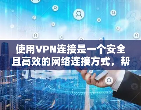 使用VPN连接是一个安全且高效的网络连接方式，帮助您连接到外部服务器或朋友的电脑。以下是使用VPN连接的具体步骤