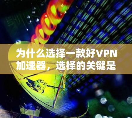 为什么选择一款好VPN加速器,选择的关键是安全可靠 为什么选择一款好VPN加速器,选择的关键是安全可靠