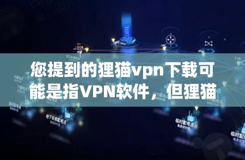 您提到的狸猫vpn下载可能是指VPN软件，但狸猫通常指的是猫，因此可能需要确认是否是VPN软件。以下是一些常见的VPN软件及其下载链接