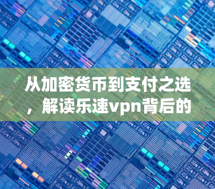 从加密货币到支付之选，解读乐速vpn背后的支付之谜