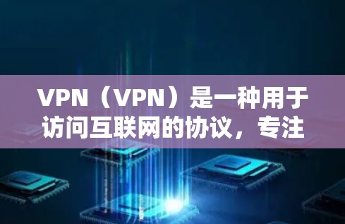 VPN（VPN）是一种用于访问互联网的协议，专注于提供安全、高效和便捷的网络访问。以下是VPN购买的步骤和建议