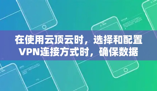 在使用云顶云时,选择和配置VPN连接方式时,确保数据的安全和隐私是关键。以下是对VPN连接方式的总结和建议 在使用云顶云时,选择和配置VPN连接方式时,确保数据的安全和隐私是关键。以下是对VPN连接方式的总结和建议