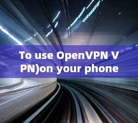To use OpenVPN VPN)on your phone,follow these organized steps: To use OpenVPN VPN)on your phone,follow these organized steps: