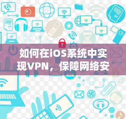 如何在iOS系统中实现VPN,保障网络安全的关键 如何在iOS系统中实现VPN,保障网络安全的关键