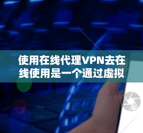 使用在线代理VPN去在线使用是一个通过虚拟网络连接互联网的高级方法,以下是对该技术的详细分析和建议 使用在线代理VPN去在线使用是一个通过虚拟网络连接互联网的高级方法,以下是对该技术的详细分析和建议