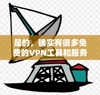 是的,确实有很多免费的VPN工具和服务。以下是几个常见的免费VPN推荐,供你参考 是的,确实有很多免费的VPN工具和服务。以下是几个常见的免费VPN推荐,供你参考