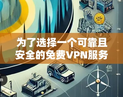 为了选择一个可靠且安全的免费VPN服务,以下是分步建议 为了选择一个可靠且安全的免费VPN服务,以下是分步建议