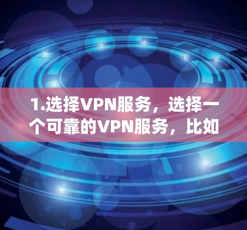 1.选择VPN服务，选择一个可靠的VPN服务，比如Vpn,或者其他提供VPN服务的网站