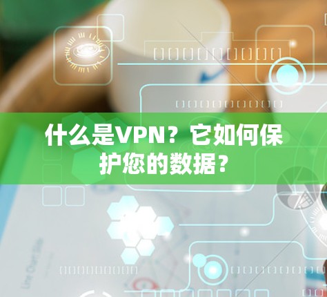 什么是VPN？它如何保护您的数据？