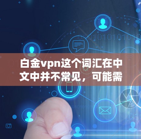 白金vpn这个词汇在中文中并不常见,可能需要根据上下文来理解。以下是一些可能的解释和含义 白金vpn这个词汇在中文中并不常见,可能需要根据上下文来理解。以下是一些可能的解释和含义