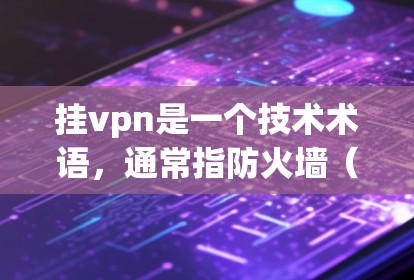 挂vpn是一个技术术语,通常指防火墙(Firewall)或VPN(Virtual Private Network)以下是详细的解释和使用建议 挂vpn是一个技术术语,通常指防火墙(Firewall)或VPN(Virtual Private Network)以下是详细的解释和使用建议