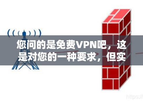 您问的是免费VPN吧,这是对您的一种要求,但实际情况是,大多数免费VPN平台都有收费服务,尤其是那些提供高级功能或多用户账号的平台。以下是一些关于如何选择和使用免费VPN的建议 您问的是免费VPN吧,这是对您的一种要求,但实际情况是,大多数免费VPN平台都有收费服务,尤其是那些提供高级功能或多用户账号的平台。以下是一些关于如何选择和使用免费VPN的建议