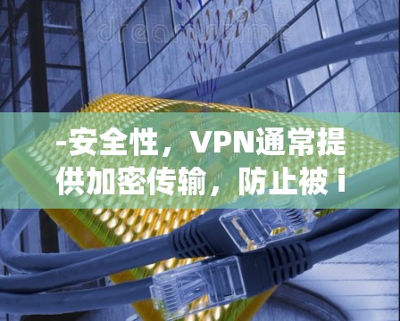 -安全性,VPN通常提供加密传输,防止被 interceptor -安全性,VPN通常提供加密传输,防止被 interceptor