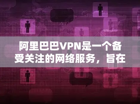 阿里巴巴VPN是一个备受关注的网络服务,旨在保护用户数据和隐私。以下是对阿里巴巴VPN的详细分析和总结 阿里巴巴VPN是一个备受关注的网络服务,旨在保护用户数据和隐私。以下是对阿里巴巴VPN的详细分析和总结