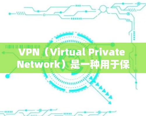VPN（Virtual Private Network）是一种用于保护数据和通信的安全网络技术。它通过加密传输，将内部的网络流量与外部的网络连接保持分离开来，从而实现了数据的安全传输和隐私保护