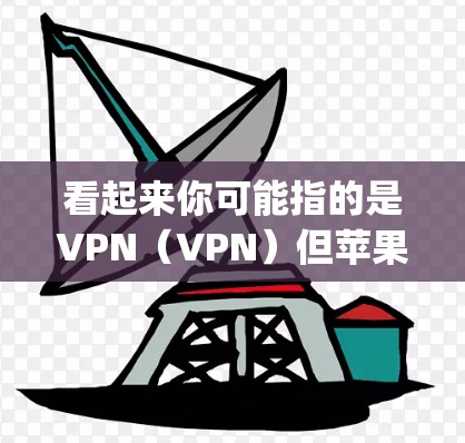 看起来你可能指的是VPN(VPN)但苹果显示vpn可能是一个误解或误写。苹果确实支持VPN功能,可以通过以下方式访问VPN服务 看起来你可能指的是VPN(VPN)但苹果显示vpn可能是一个误解或误写。苹果确实支持VPN功能,可以通过以下方式访问VPN服务