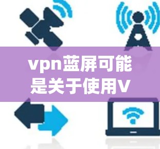 vpn蓝屏可能是关于使用VPN时遇到的蓝色屏幕问题。蓝色屏幕通常指的是网络服务器无法连接,导致用户无法使用VPN服务。以下是一些可能的解决方法 vpn蓝屏可能是关于使用VPN时遇到的蓝色屏幕问题。蓝色屏幕通常指的是网络服务器无法连接,导致用户无法使用VPN服务。以下是一些可能的解决方法