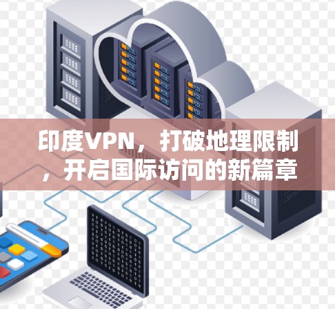 印度VPN,打破地理限制,开启国际访问的新篇章 印度VPN,打破地理限制,开启国际访问的新篇章
