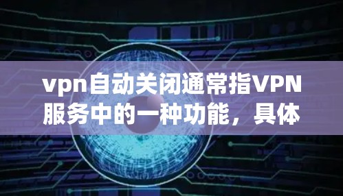 vpn自动关闭通常指VPN服务中的一种功能,具体含义可能因服务而异。以下是一些可能的解释 vpn自动关闭通常指VPN服务中的一种功能,具体含义可能因服务而异。以下是一些可能的解释