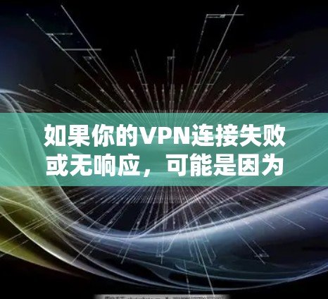 如果你的VPN连接失败或无响应，可能是因为VPN服务器被封锁或者服务器被恶意攻击。以下是一些常见原因和解决方法