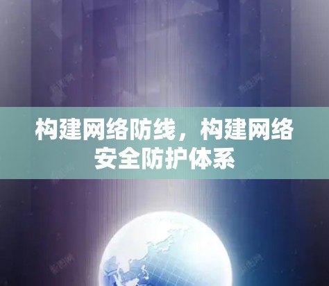 构建网络防线,构建网络安全防护体系 构建网络防线,构建网络安全防护体系