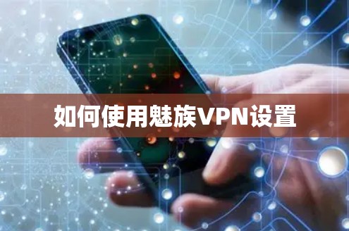 如何使用魅族VPN设置 如何使用魅族VPN设置