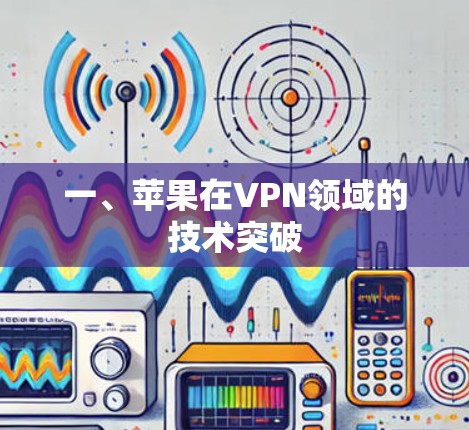 一、苹果在VPN领域的技术突破 一、苹果在VPN领域的技术突破
