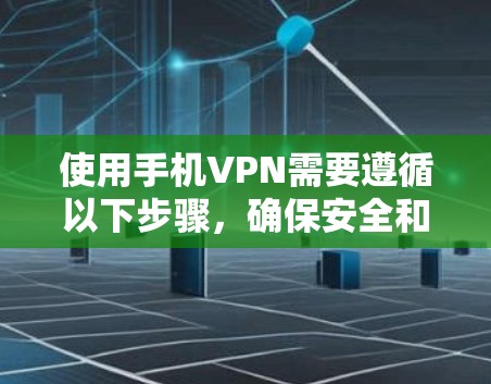使用手机VPN需要遵循以下步骤，确保安全和有效