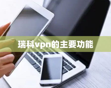 瑞科vpn的主要功能 瑞科vpn的主要功能