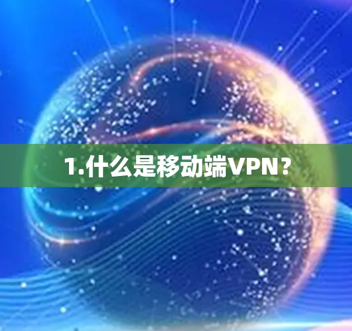 1.什么是移动端VPN? 1.什么是移动端VPN?